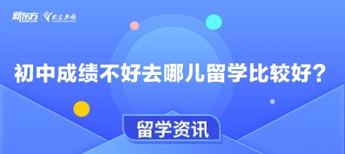 初中成绩不好去哪儿留学比较好？