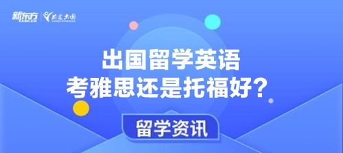 出国留学英语考雅思还是托福好？