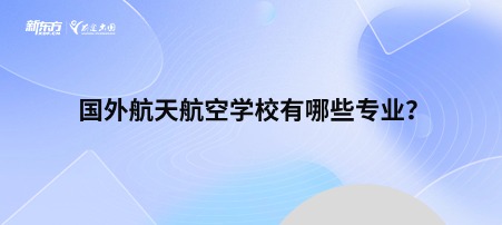 国外航天航空学校有哪些专业？