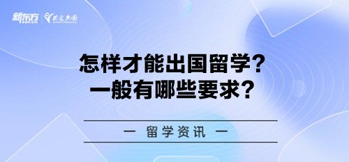 怎样才能出国留学？一般有哪些要求？