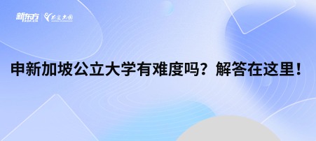 申新加坡公立大学有难度吗？解答在这里！