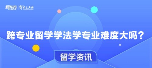 跨专业留学学法学专业难度大吗？