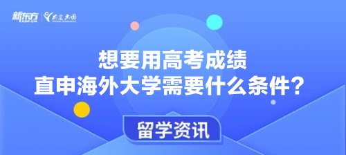 想要用高考成绩直申海外大学需要什么条件？