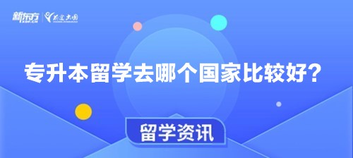 专升本留学去哪个国家比较好？