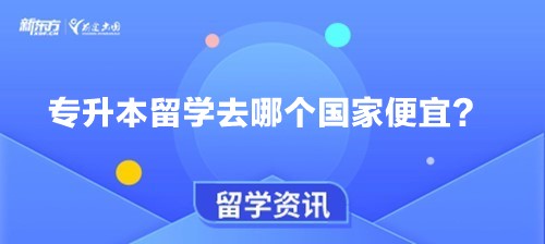 专升本留学去哪个国家便宜？