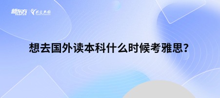 想去国外读本科什么时候考雅思？