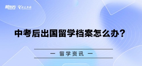 中考后出国留学档案怎么办？