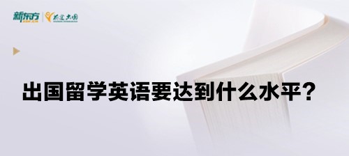 出国留学英语要达到什么水平？