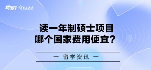 读一年制硕士项目哪个国家费用便宜？