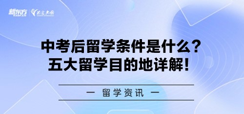 中考后留学条件是什么？五大留学目的地详解！