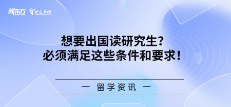 想要出国读研究生？必须满足这些条件和要求！