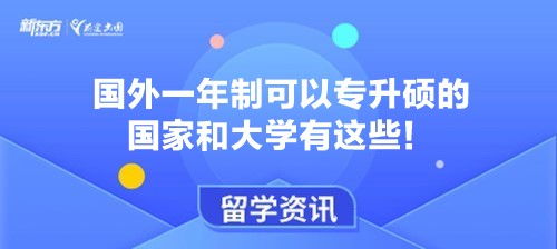 国外一年制可以专升硕的国家和大学有这些！