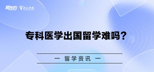 专科医学出国留学难吗？