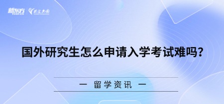 国外研究生怎么申请入学考试难吗？