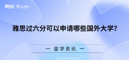 【新疆留学】雅思过六分可以申请哪些国外大学？