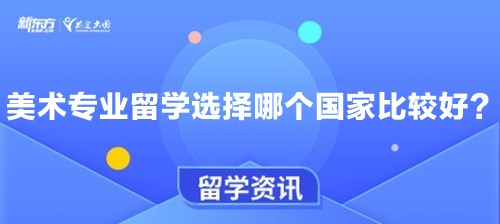 【新疆留学】美术专业留学选择哪个国家比较好？