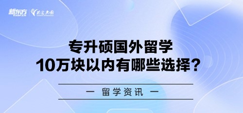 专升硕国外留学10万块以内有哪些选择？