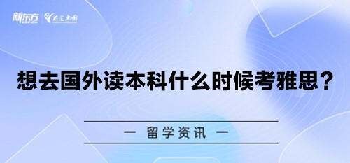 【新疆留学】想去国外读本科什么时候考雅思？