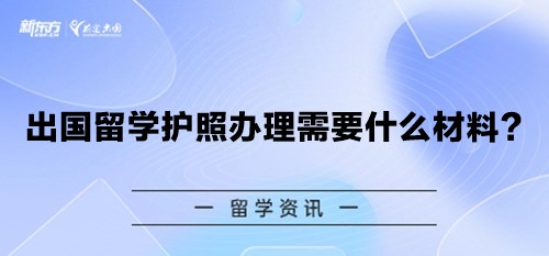 【新疆留学】出国留学护照办理需要什么材料？