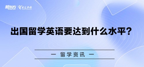 【新疆留学】出国留学英语要达到什么水平？