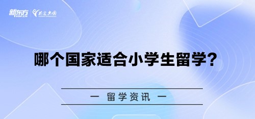 【新疆留学】哪个国家适合小学生留学？