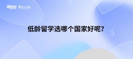 【新疆留学】低龄留学选哪个国家好呢？