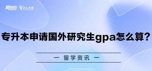 专升本申请国外研究生gpa怎么算？