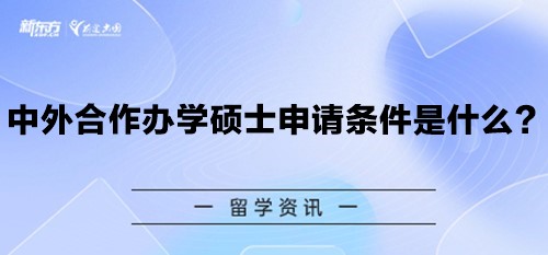 【新疆留学】中外合作办学硕士申请条件是什么？