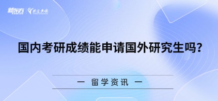 【新疆留学】国内考研成绩能申请国外研究生吗？