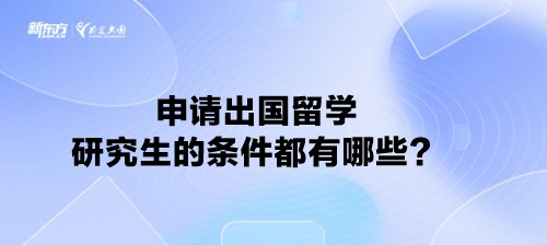 申请出国留学研究生的条件都有哪些？