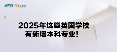 2025年这些英国学校有新增本科专业！