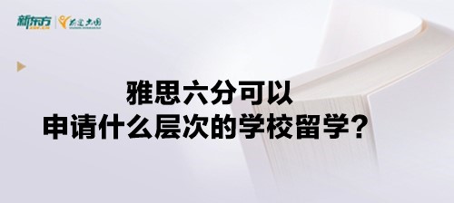 雅思六分可以申请什么层次的学校留学？