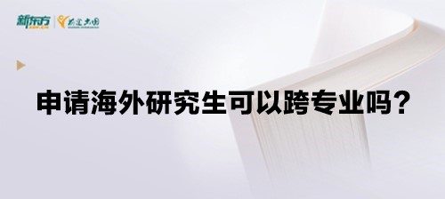 申请海外研究生可以跨专业吗？