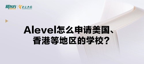 Alevel怎么申请美国、香港等地区的学校?