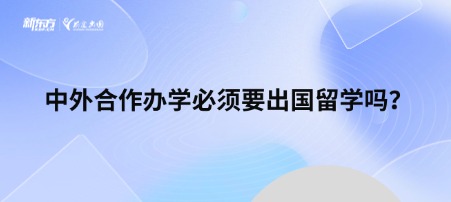 中外合作办学必须要出国留学吗？