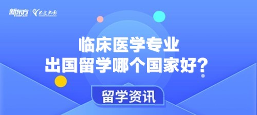 临床医学专业出国留学哪个国家好？