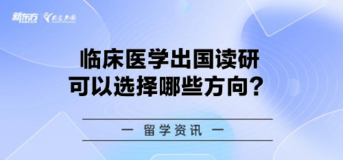 临床医学出国读研可以选择哪些方向？