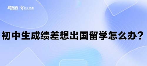 初中生成绩差想出国留学怎么办？