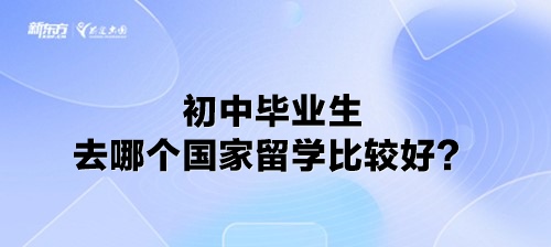 初中毕业生去哪个国家留学比较好？