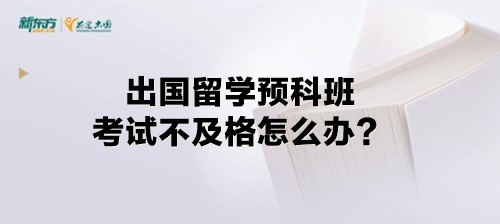 出国留学预科班考试不及格怎么办？