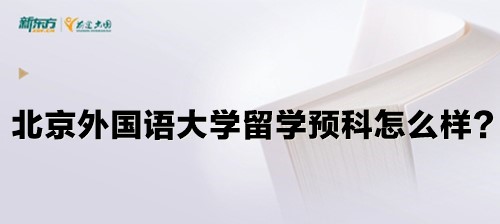 北京外国语大学留学预科怎么样？