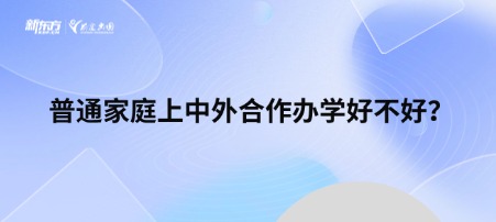 普通家庭上中外合作办学好不好？