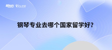 钢琴专业去哪个国家留学好？