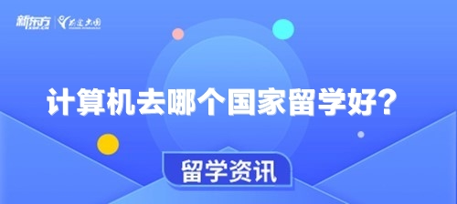 计算机去哪个国家留学好？