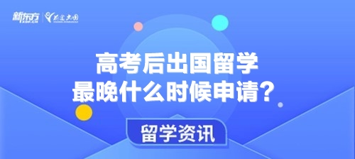 高考后出国留学最晚什么时候申请？