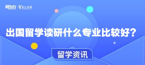 出国留学读研什么专业比较好？