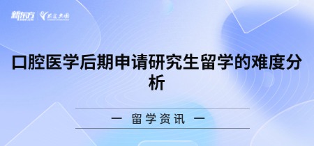 口腔医学后期申请研究生留学的难度分析