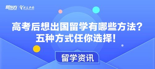 高考后想出国留学有哪些方法？五种方式任你选择！