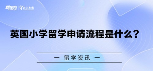 英国小学留学申请流程是什么？