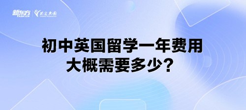 初中英国留学一年费用大概需要多少？